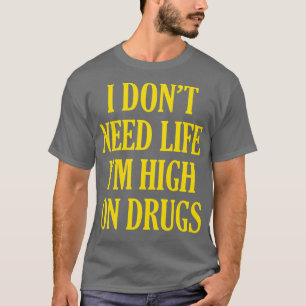 Camiseta Eu Não Preciso De Vida Im Alto Em Drogas