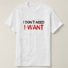 Camiseta Eu não preciso, eu quero!