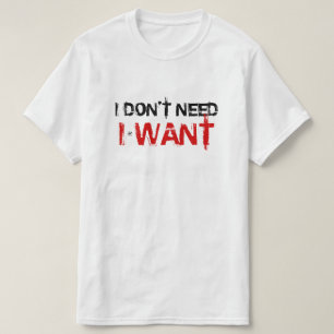 Camiseta Eu não preciso, eu quero!