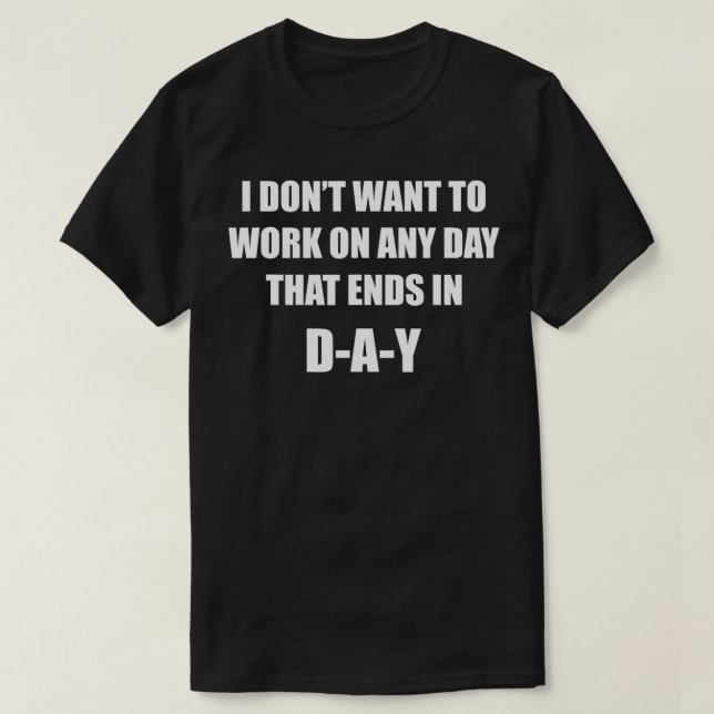 Camiseta Eu não quero trabalhar em qualquer dia que termine (Frente do Design)