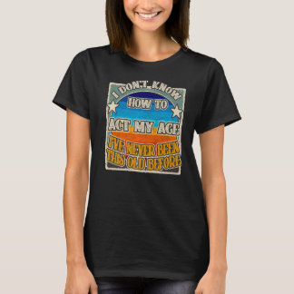 Camiseta Eu não sei agir na minha idade. Eu nunca fui esse