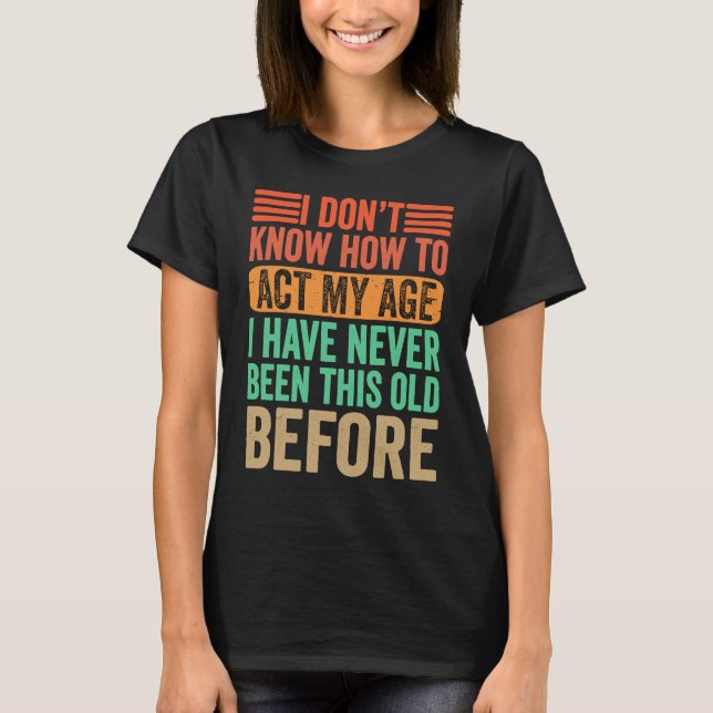 Camiseta Eu não sei agir na minha idade. Eu nunca fui esse  (Frente)