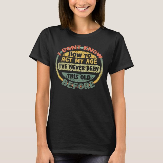 Camiseta Eu Não Sei Como Agir Da Minha Idade Velho Ditado (Frente)