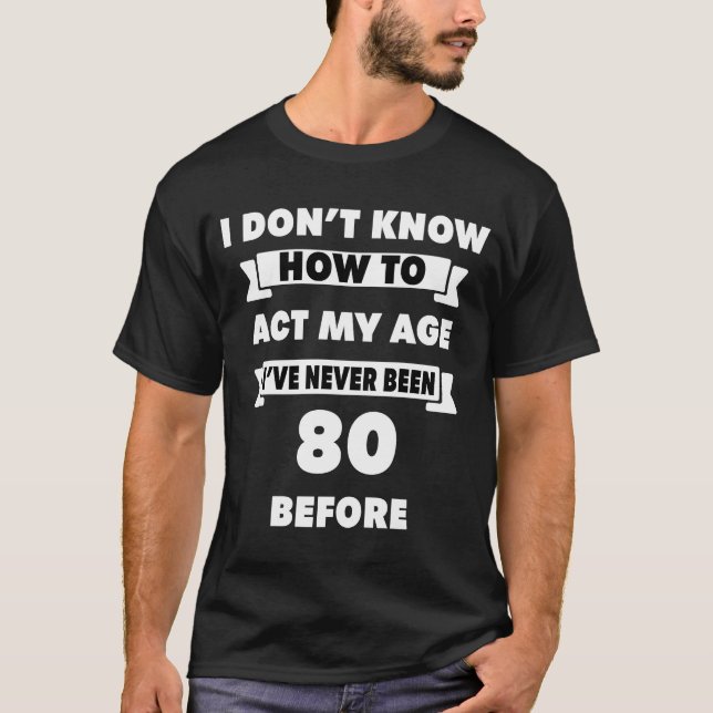 Camiseta Eu não sei como agir meu 80 sarcástico de idade (Frente)