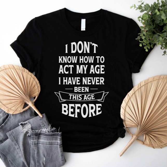 Camiseta Eu não sei como agir na minha idade (I don't know how to act my age i have never been this age before shirt)