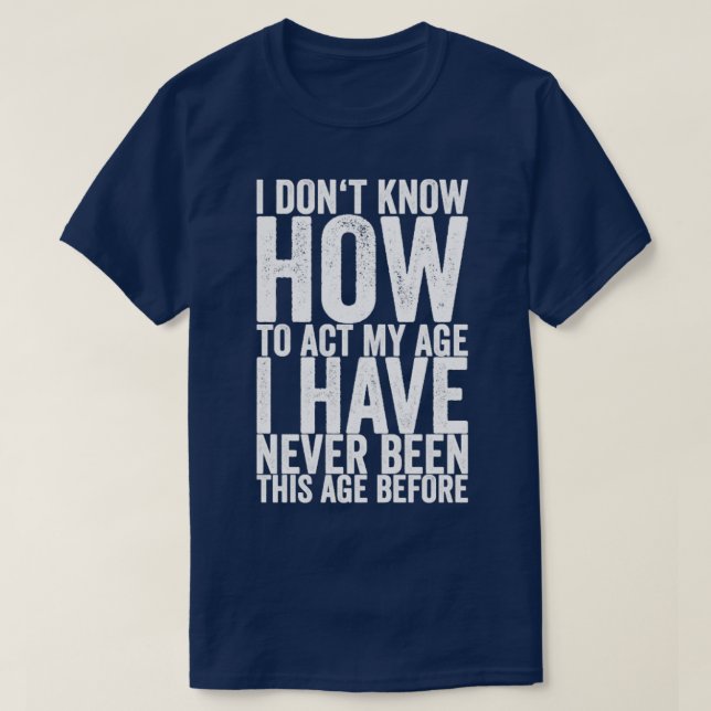 Camiseta Eu Não Sei Como Agir Na Minha Idade Eu Nunca Fui. (Frente do Design)