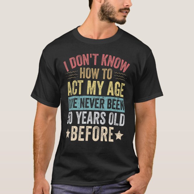 Camiseta Eu não sei como agir na minha idade. Eu nunca tinh (Frente)