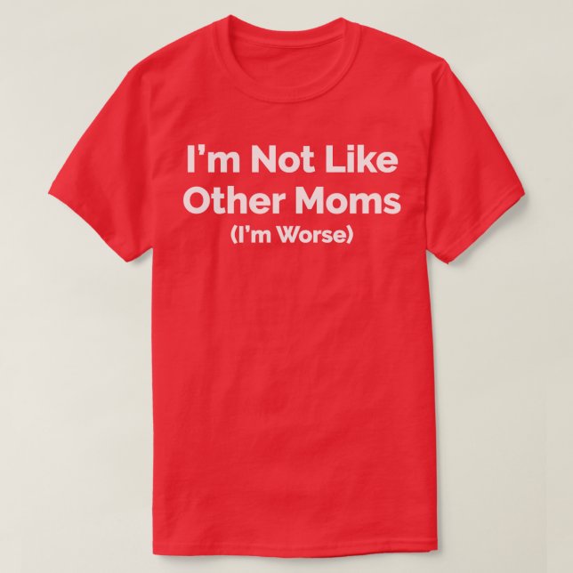 Camiseta Eu Não Sou Como Outras Mães Eu Sou Pior (Frente do Design)