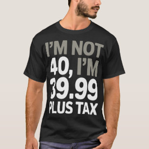 Camiseta Eu não tenho 40, só 39,99 mais impostos - Piada hu