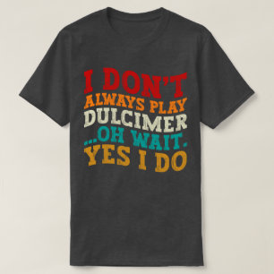 Camiseta Eu nem sempre toco Dulcimer Oh Espera Sim Eu faço