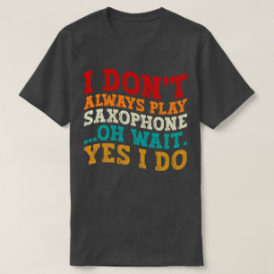 Camiseta Eu nem sempre toco saxofone Oh, espere Sim, eu faç