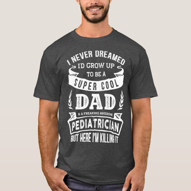 Camiseta Eu nunca sonhei que seria um Dia de Pediatria Pai (Frente)