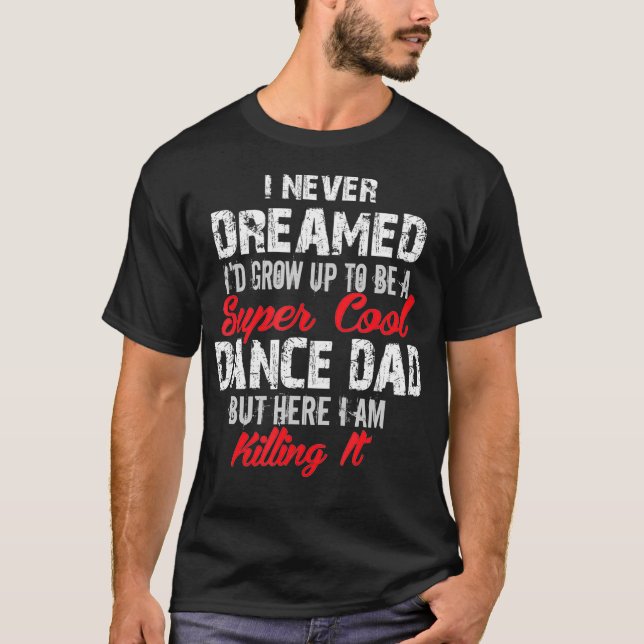 Camiseta Eu Nunca Sonhei Que Seria Um Pai De Dança Super Le (Frente)
