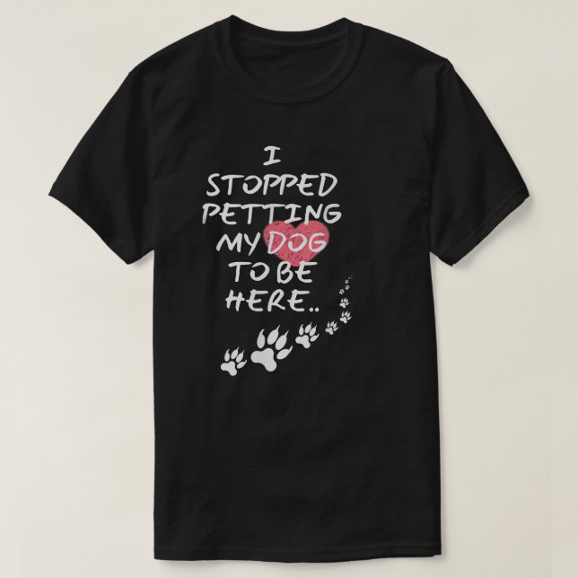 Camiseta Eu Parei De Pegar Meu Cachorro Para Estar Aqui  (Frente do Design)