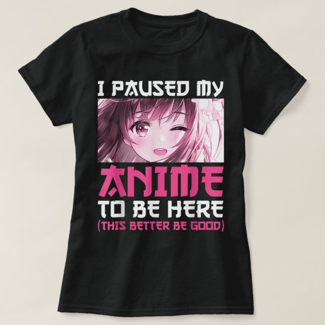 Camiseta Eu Parei Meu Anime Para Estar Aqui Divertido Com O (Frente do Design)