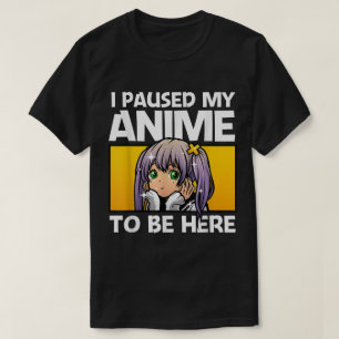 Camiseta Eu Pausar Meu Anime Para Estar Aqui