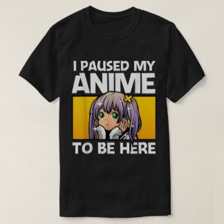 Camiseta Eu Pausar Meu Anime Para Estar Aqui