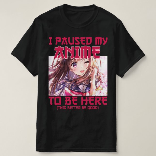 Camiseta Eu Pausei Meu Anime Para Estar Aqui Um Anime Japon (Frente do Design)