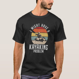 Camiseta Eu Posso Ter Um Problema De Kayaking Paddler Kayak