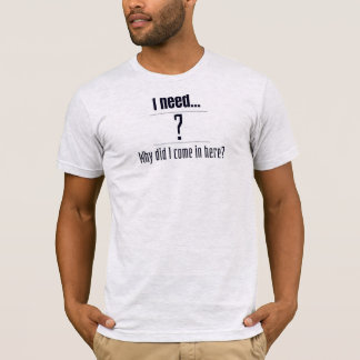 Camiseta Eu preciso... ? Por que vim aqui?
