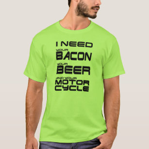Camiseta Eu preciso seu bacon, sua cerveja e sua
