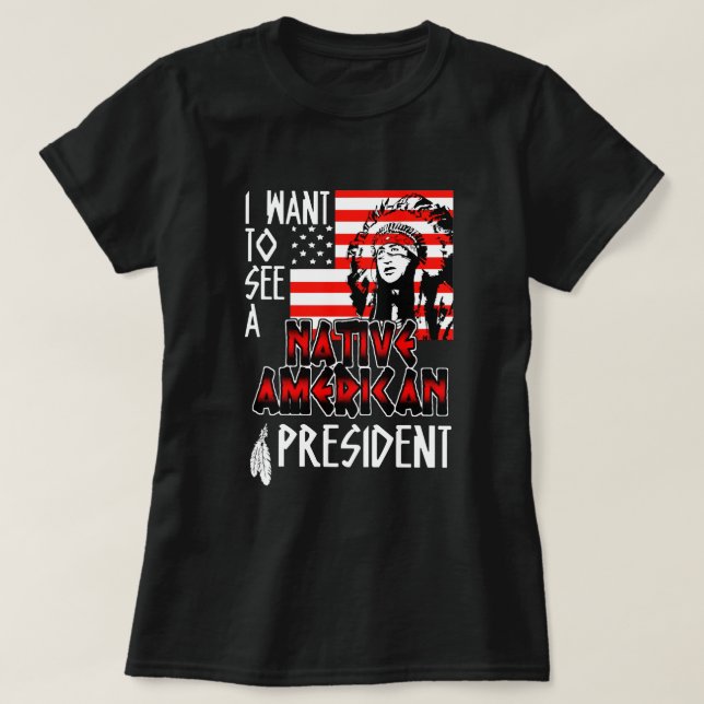 Camiseta Eu Quero Ver Um Americano Nativo Um Presidente Nós (Frente do Design)