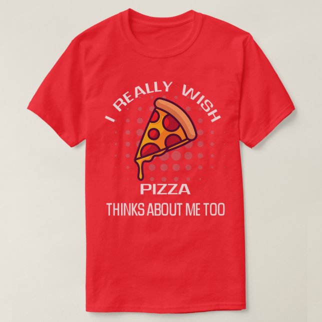Camiseta Eu Realmente Desejo Pizza Pensando Em Mim Comida (Frente do Design)