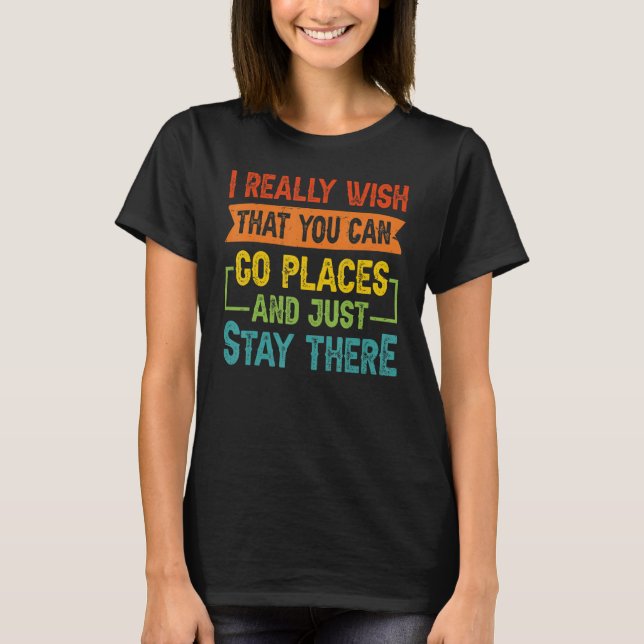 Camiseta Eu Realmente Desejo Que Você Possa Ir A Lugares E  (Frente)