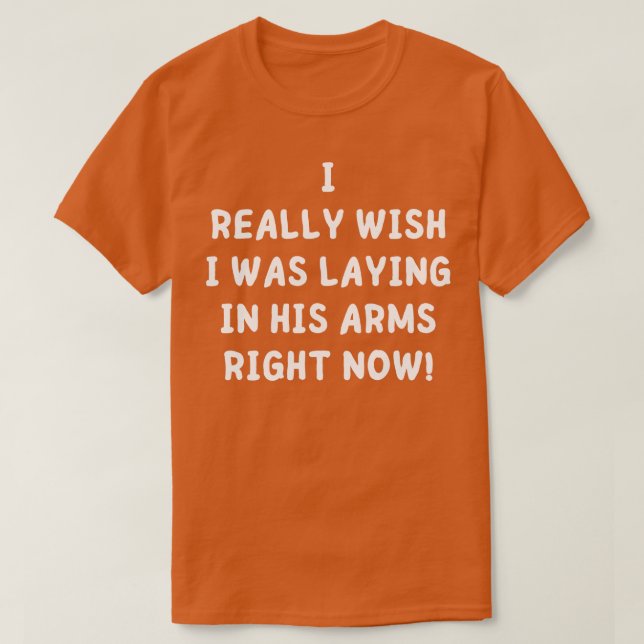 Camiseta eu realmente queria estar deitado em seus braços a (Frente do Design)