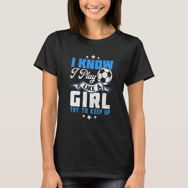 Camiseta Eu Sei Que Toco Como Uma Roupa De Menina De Futebo (Frente)