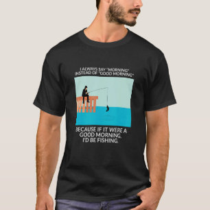 Camiseta Eu Sempre Digo Manhã Em Vez De Bom Dia - Pesca