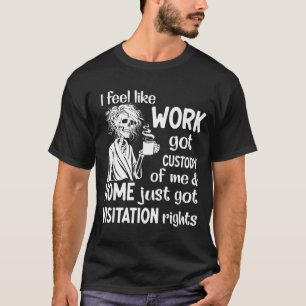 Camiseta Eu Sinto Que O Trabalho Obteve A Custódia De Mim
