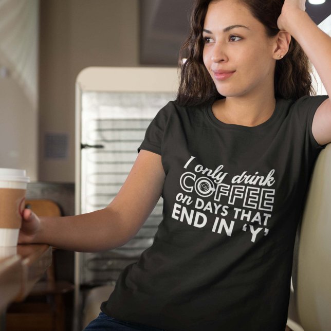 Camiseta Eu Só Bebo Café (I Only Drink Coffee On Days That End In 'Y' Shirt)