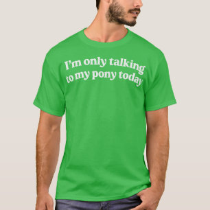 Camiseta Eu Só Estou Falando Com Meu Pôneo Hoje Pony Lover 