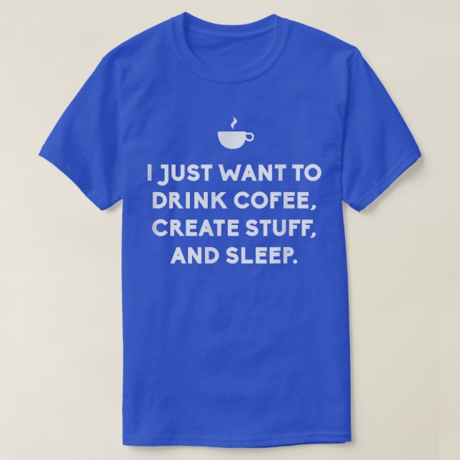 Camiseta Eu Só Quero Beber Café, Criar Coisas E Lingar (Frente do Design)