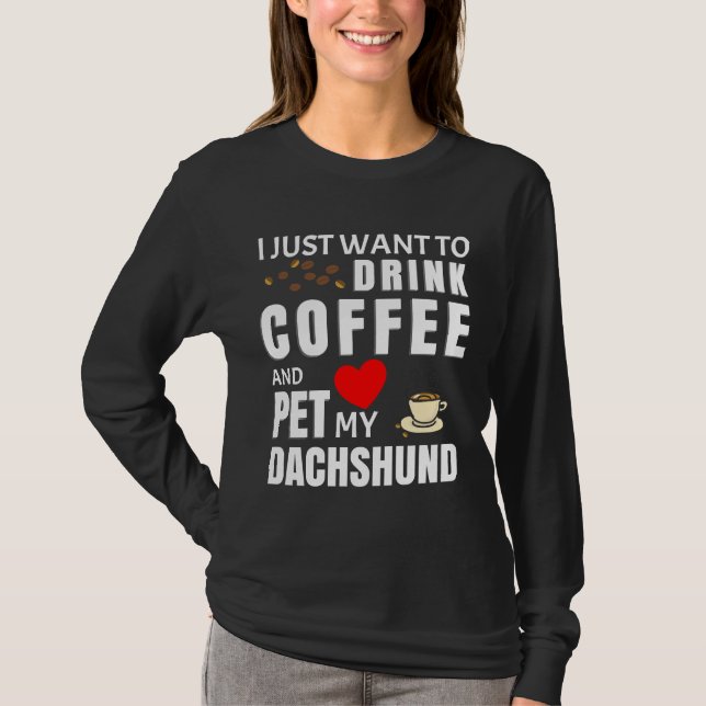 Camiseta Eu Só Quero Beber Café E Comer Meu Dachshund (Frente)