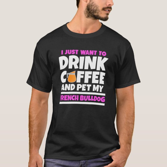 Camiseta Eu Só Quero Beber Café E Comer Meu Touro Francês (Frente)