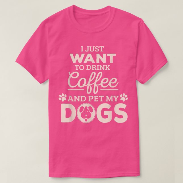 Camiseta Eu Só Quero Beber Café E Comer Meus Cães  (Frente do Design)