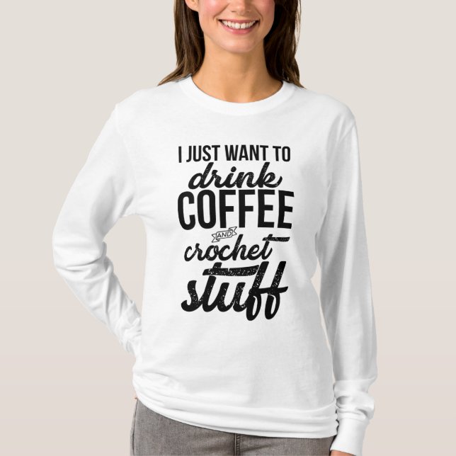 Camiseta Eu Só Quero Beber Café E Knit De Coisas De Crochet (Frente)