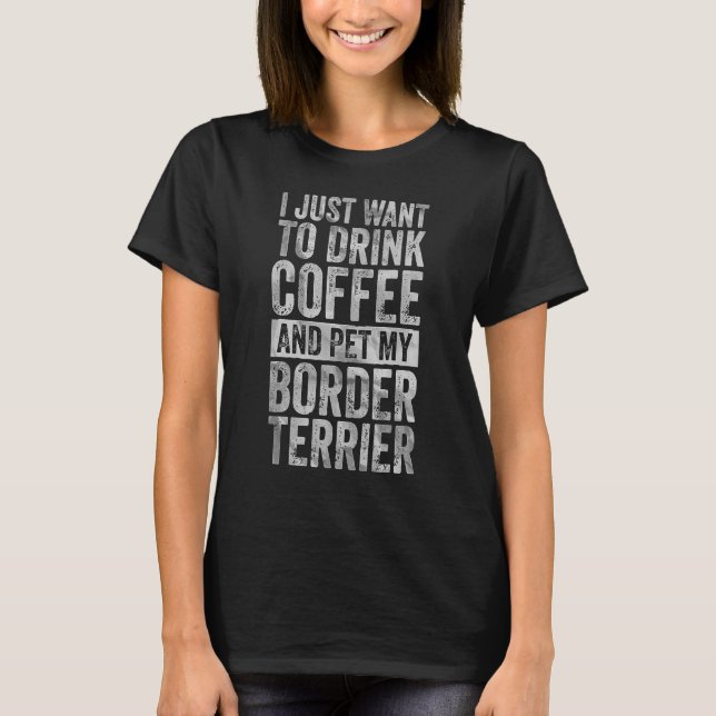 Camiseta Eu Só Quero Beber Café E Pet Border Terrier (Frente)