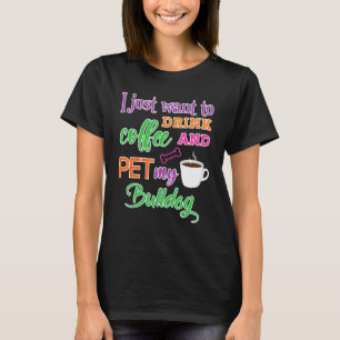 Camiseta Eu Só Quero Beber Café E Pôr Meu Cachorro De Bulld