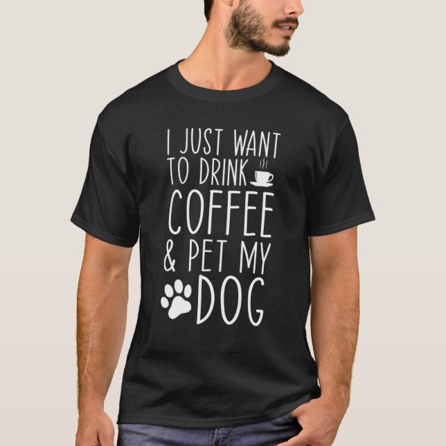 Camiseta Eu Só Quero Beber Café E Pôr Meu Cachorro Engraçad (Frente)