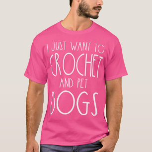 Camiseta Eu Só Quero Crochet E Pet Cães Engraçado Knitter