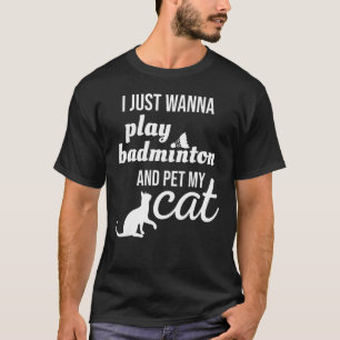 Camiseta Eu Só Quero Tocar Badminton E Pôr Meu Gato