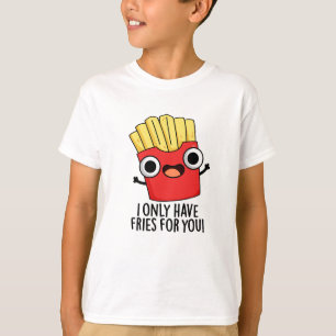Camiseta Eu Só Tenho Fries Para Você Comida Engraçada.