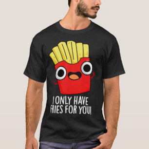 Camiseta Eu Só Tenho Fries Para Você Comida Engraçada.