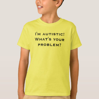 Camiseta Eu sou autístico! Que é seu problema?
