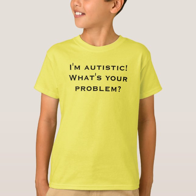 Camiseta Eu sou autístico! Que é seu problema? (Frente)