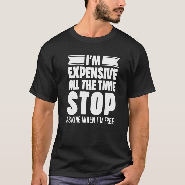 Camiseta Eu sou caro o tempo todo. Pare de perguntar quando (Frente)