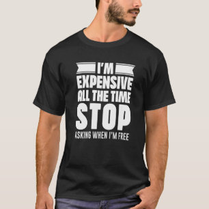 Camiseta Eu sou caro o tempo todo. Pare de perguntar quando